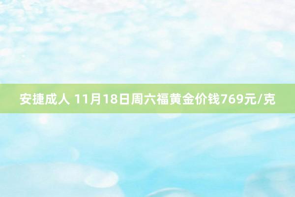 安捷成人 11月18日周六福黄金价钱769元/克