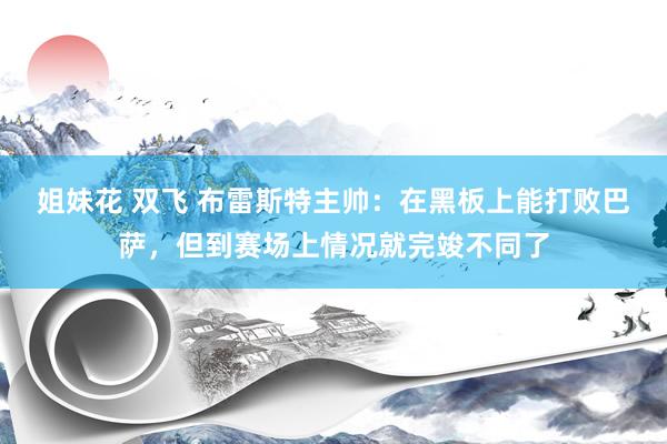 姐妹花 双飞 布雷斯特主帅：在黑板上能打败巴萨，但到赛场上情况就完竣不同了