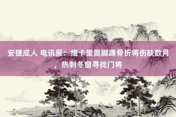 安捷成人 电讯报：维卡里奥脚踝骨折将伤缺数月，热刺冬窗寻找门将