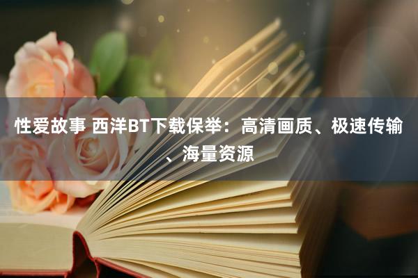 性爱故事 西洋BT下载保举：高清画质、极速传输、海量资源