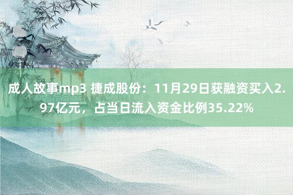 成人故事mp3 捷成股份：11月29日获融资买入2.97亿元，占当日流入资金比例35.22%