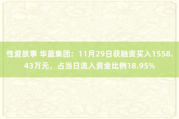 性爱故事 华蓝集团：11月29日获融资买入1558.43万元，占当日流入资金比例18.95%