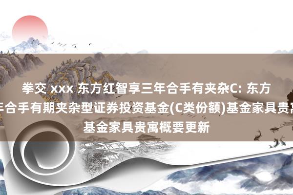 拳交 xxx 东方红智享三年合手有夹杂C: 东方红智享三年合手有期夹杂型证券投资基金(C类份额)基金家具贵寓概要更新