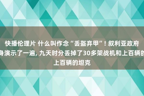 快播伦理片 什么叫作念“丢盔弃甲”! 叙利亚政府军切身演示了一遍， 九天时分丢掉了30多架战机和上百辆的坦克