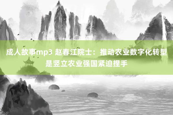 成人故事mp3 赵春江院士：推动农业数字化转型是竖立农业强国紧迫捏手