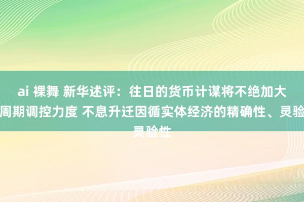 ai 裸舞 新华述评：往日的货币计谋将不绝加大逆周期调控力度 不息升迁因循实体经济的精确性、灵验性