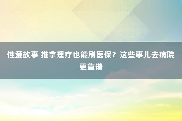 性爱故事 推拿理疗也能刷医保？这些事儿去病院更靠谱