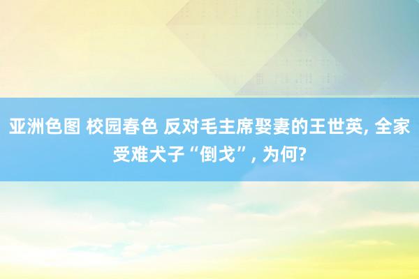 亚洲色图 校园春色 反对毛主席娶妻的王世英， 全家受难犬子“倒戈”， 为何?