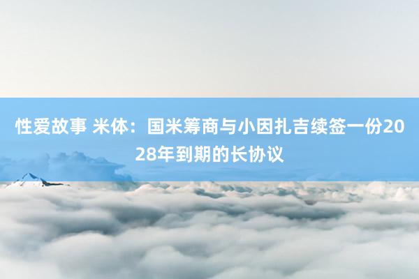 性爱故事 米体：国米筹商与小因扎吉续签一份2028年到期的长协议