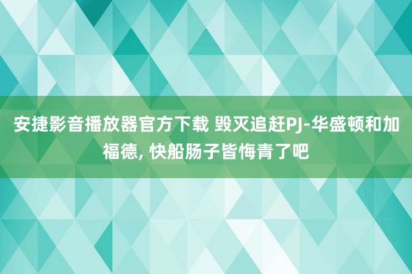 安捷影音播放器官方下载 毁灭追赶PJ-华盛顿和加福德， 快船肠子皆悔青了吧