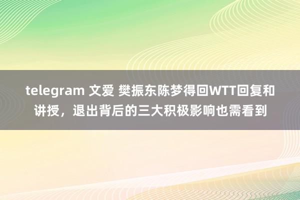 telegram 文爱 樊振东陈梦得回WTT回复和讲授，退出背后的三大积极影响也需看到