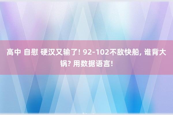 高中 自慰 硬汉又输了! 92-102不敌快船， 谁背大锅? 用数据语言!