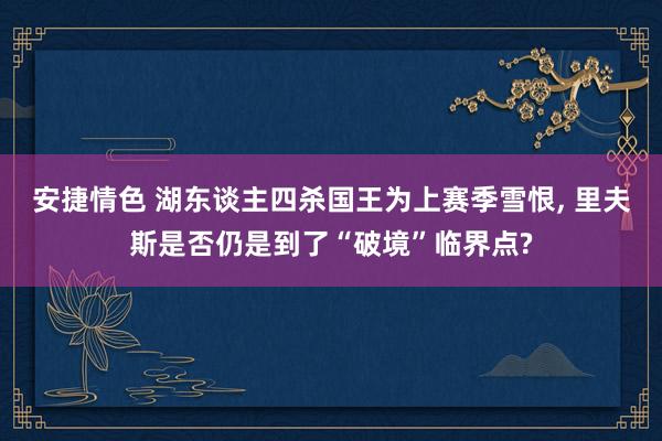 安捷情色 湖东谈主四杀国王为上赛季雪恨， 里夫斯是否仍是到了“破境”临界点?