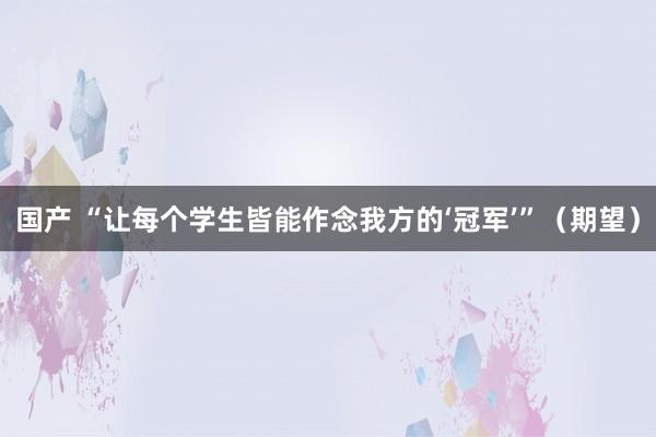 国产 “让每个学生皆能作念我方的‘冠军’”（期望）