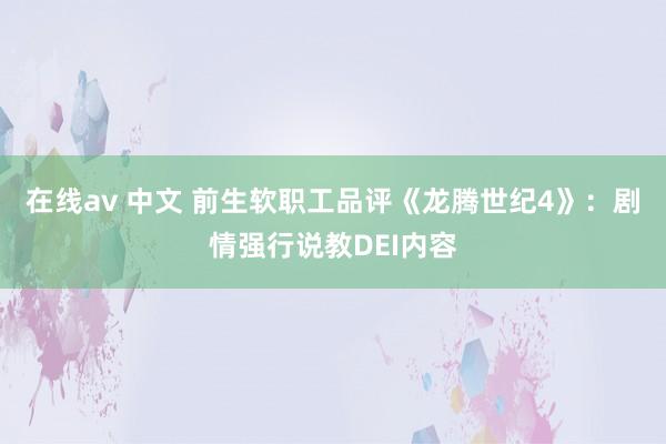 在线av 中文 前生软职工品评《龙腾世纪4》：剧情强行说教DEI内容