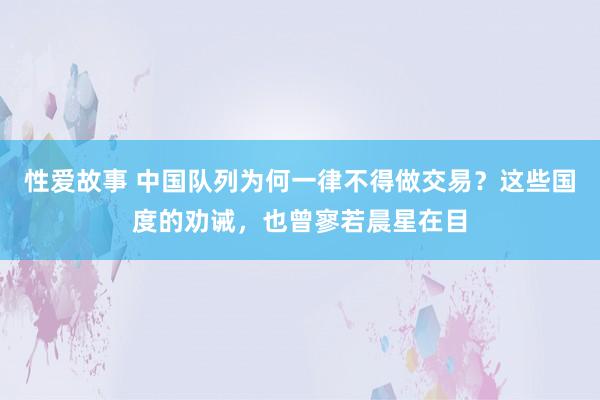 性爱故事 中国队列为何一律不得做交易？这些国度的劝诫，也曾寥若晨星在目