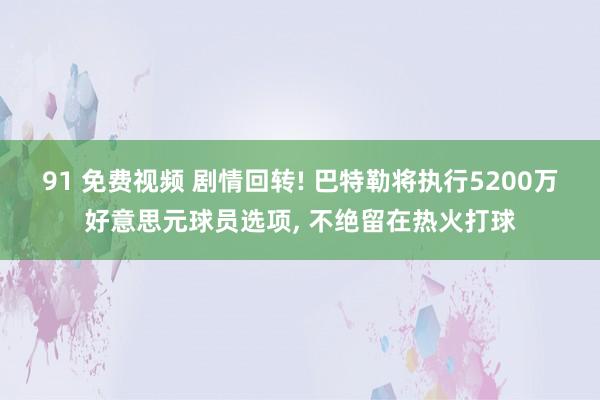 91 免费视频 剧情回转! 巴特勒将执行5200万好意思元球员选项， 不绝留在热火打球