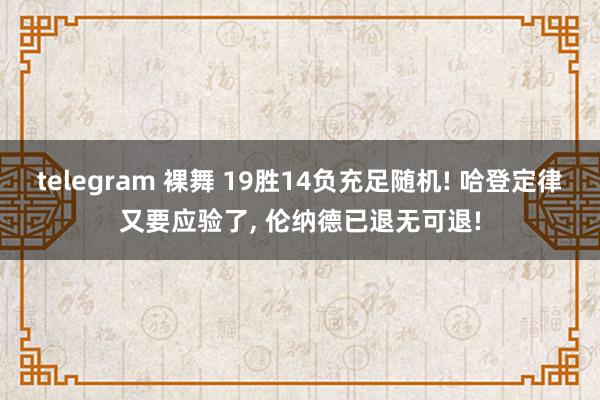 telegram 裸舞 19胜14负充足随机! 哈登定律又要应验了， 伦纳德已退无可退!