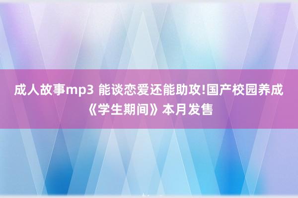 成人故事mp3 能谈恋爱还能助攻!国产校园养成《学生期间》本月发售