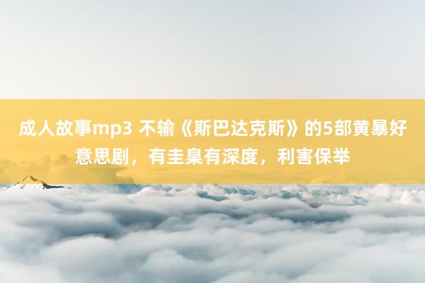 成人故事mp3 不输《斯巴达克斯》的5部黄暴好意思剧，有圭臬有深度，利害保举