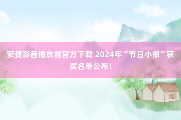 安捷影音播放器官方下载 2024年“节日小报”获奖名单公布！