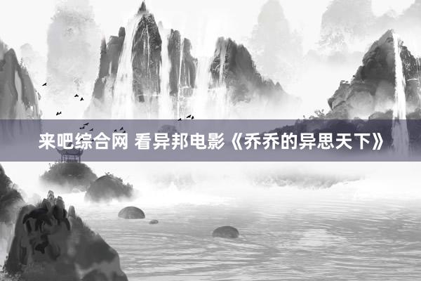 来吧综合网 看异邦电影《乔乔的异思天下》