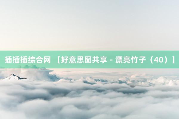 插插插综合网 【好意思图共享 - 漂亮竹子（40）】