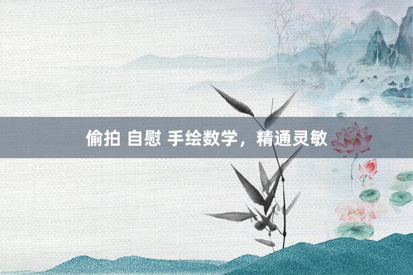 偷拍 自慰 手绘数学，精通灵敏